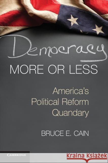 Democracy More or Less: America's Political Reform Quandary Cain, Bruce E. 9781107612266 CAMBRIDGE UNIVERSITY PRESS