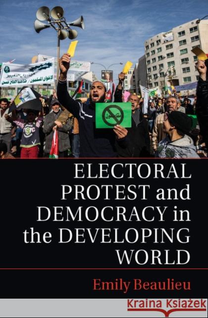 Electoral Protest and Democracy in the Developing World Emily A. Beaulieu 9781107612273