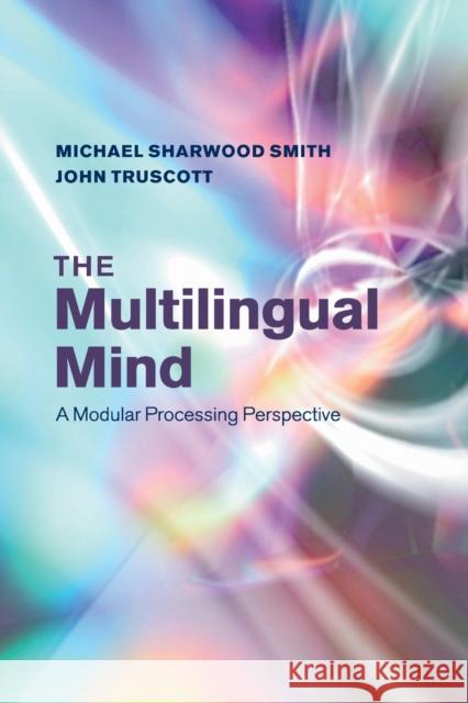 The Multilingual Mind: A Modular Processing Perspective Michael Sharwood Smith, John Truscott 9781107612457 Cambridge University Press (RJ)