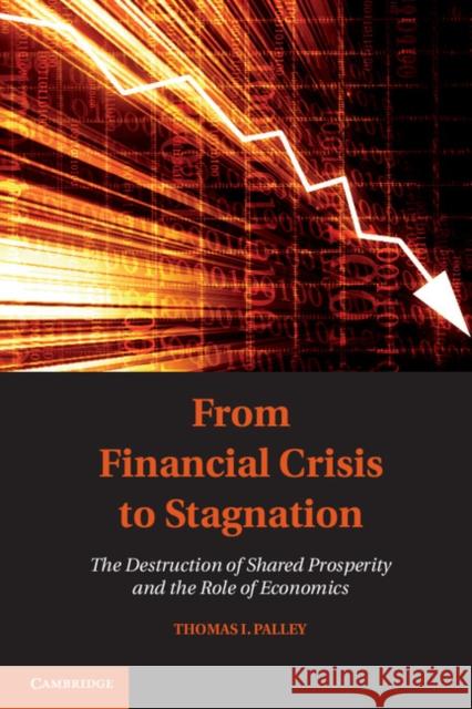 From Financial Crisis to Stagnation: The Destruction of Shared Prosperity and the Role of Economics Palley, Thomas I. 9781107612464 Cambridge University Press