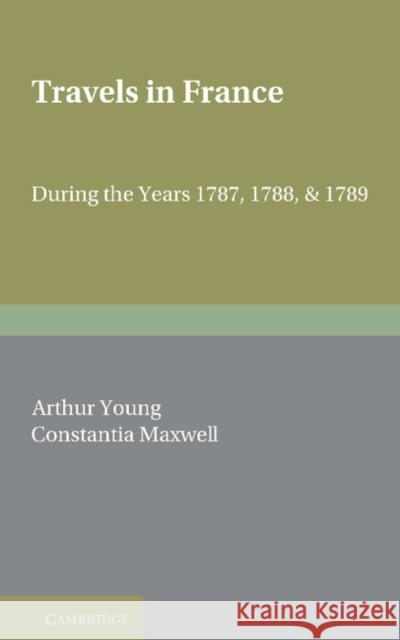 Travels in France: During the Years 1787, 1788 and 1789 Young, Arthur 9781107612730 Cambridge University Press