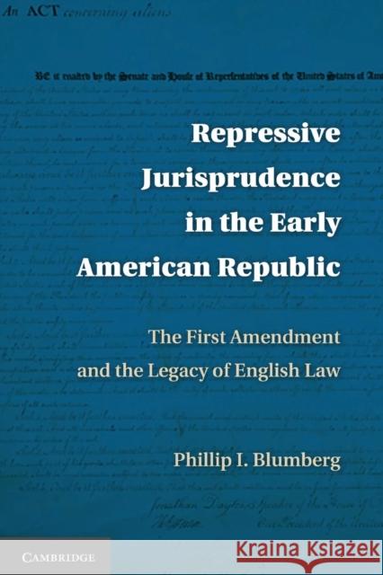 Repressive Jurisprudence in the Early American Republic: The First Amendment and the Legacy of English Law Blumberg, Phillip I. 9781107613034 Cambridge University Press