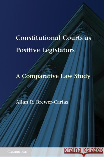Constitutional Courts as Positive Legislators: A Comparative Law Study Brewer-Carías, Allan R. 9781107613089