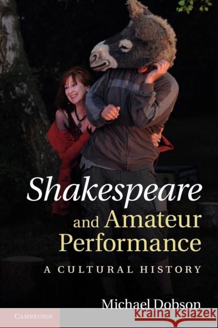 Shakespeare and Amateur Performance: A Cultural History Dobson, Michael 9781107613201 Cambridge University Press