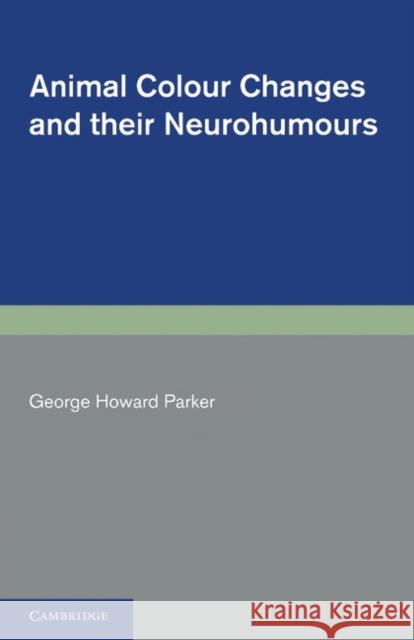 Animal Colour Changes and Their Neurohumours: A Survey of Investigations 1910-1943 Parker, George Howard 9781107613256