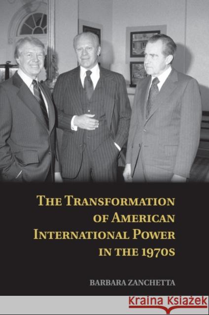 The Transformation of American International Power in the 1970s Barbara Zanchetta 9781107613737