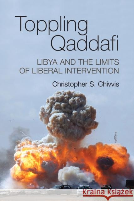 Toppling Qaddafi: Libya and the Limits of Liberal Intervention Chivvis, Christopher S. 9781107613867 Cambridge University Press