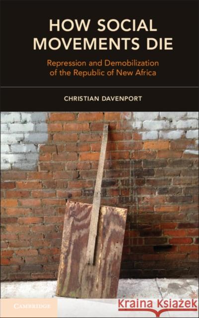 How Social Movements Die: Repression and Demobilization of the Republic of New Africa Christian Davenport 9781107613874 CAMBRIDGE UNIVERSITY PRESS