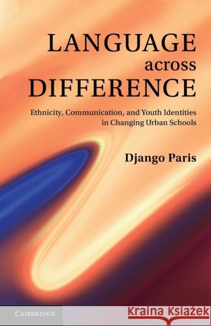 Language Across Difference: Ethnicity, Communication, and Youth Identities in Changing Urban Schools Paris, Django 9781107613966 Cambridge University Press