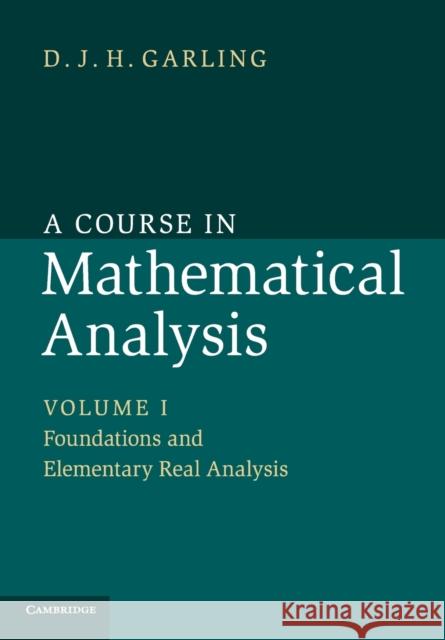 A Course in Mathematical Analysis: Volume 1, Foundations and Elementary Real Analysis D J H Garling 9781107614185 CAMBRIDGE UNIVERSITY PRESS