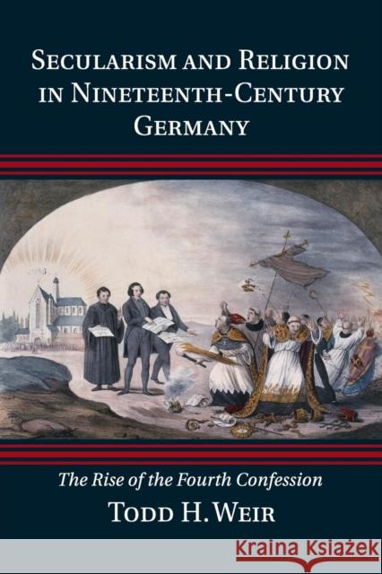 Secularism and Religion in Nineteenth-Century Germany: The Rise of the Fourth Confession Weir, Todd H. 9781107614222