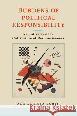 Burdens of Political Responsibility: Narrative and the Cultivation of Responsiveness Schiff, Jade Larissa 9781107614284