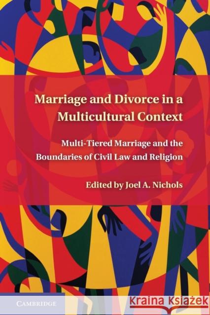 Marriage and Divorce in a Multi-Cultural Context : Multi-Tiered Marriage and the Boundaries of Civil Law and Religion Joel A. Nichols 9781107614369 Cambridge University Press
