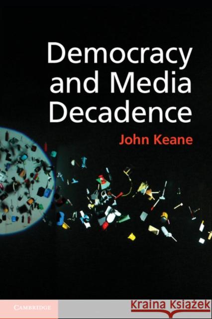 Democracy and Media Decadence John Keane 9781107614574