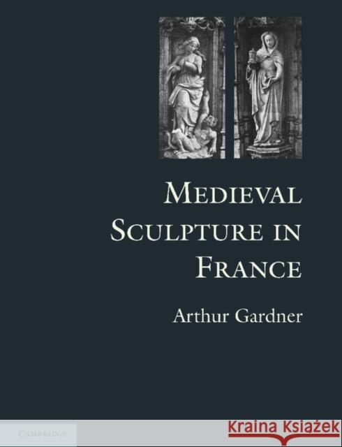 Medieval Sculpture in France Arthur Gardner 9781107615762 Cambridge University Press