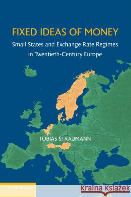 Fixed Ideas of Money: Small States and Exchange Rate Regimes in Twentieth-Century Europe Straumann, Tobias 9781107616370