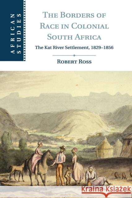 The Borders of Race in Colonial South Africa: The Kat River Settlement, 1829-1856 Ross, Robert 9781107616578