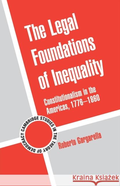 The Legal Foundations of Inequality: Constitutionalism in the Americas, 1776-1860 Gargarella, Roberto 9781107617810 Cambridge University Press