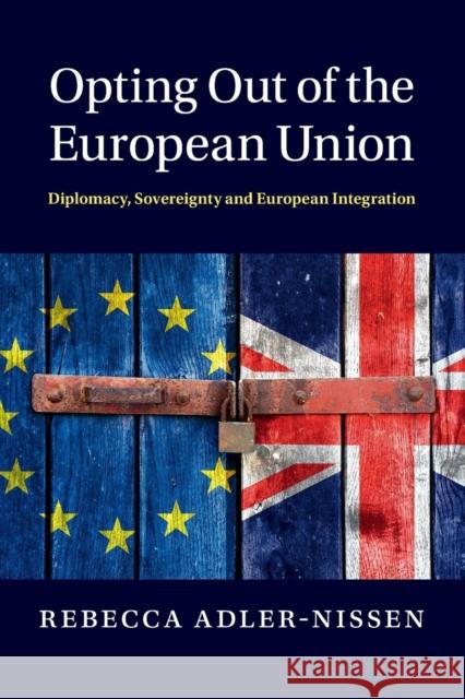 Opting Out of the European Union: Diplomacy, Sovereignty and European Integration Adler-Nissen, Rebecca 9781107618343