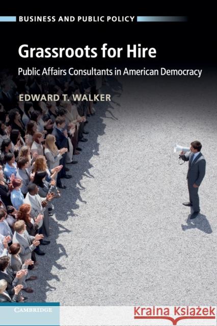 Grassroots for Hire: Public Affairs Consultants in American Democracy Walker, Edward T. 9781107619012 CAMBRIDGE UNIVERSITY PRESS