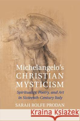 Michelangelo's Christian Mysticism: Spirituality, Poetry and Art in Sixteenth-Century Italy Prodan, Sarah Rolfe 9781107619043 Cambridge University Press