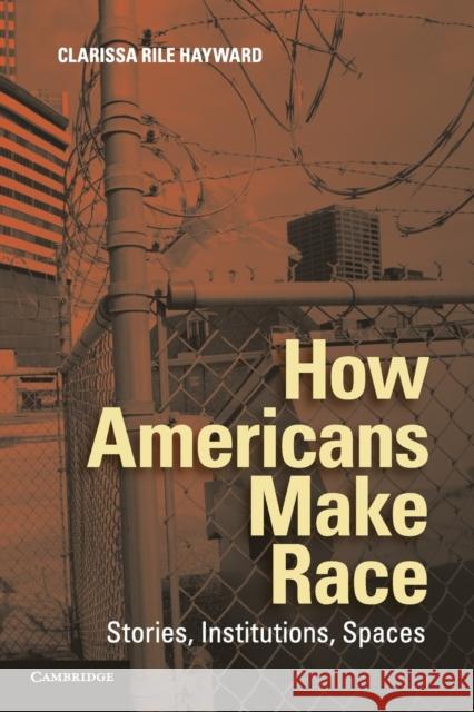 How Americans Make Race: Stories, Institutions, Spaces Hayward, Clarissa Rile 9781107619586 Cambridge University Press