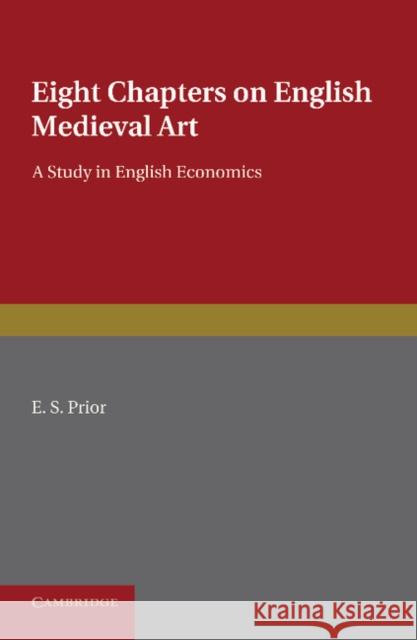 Eight Chapters on English Medieval Art: A Study in English Economics E. S. Prior 9781107620230 Cambridge University Press