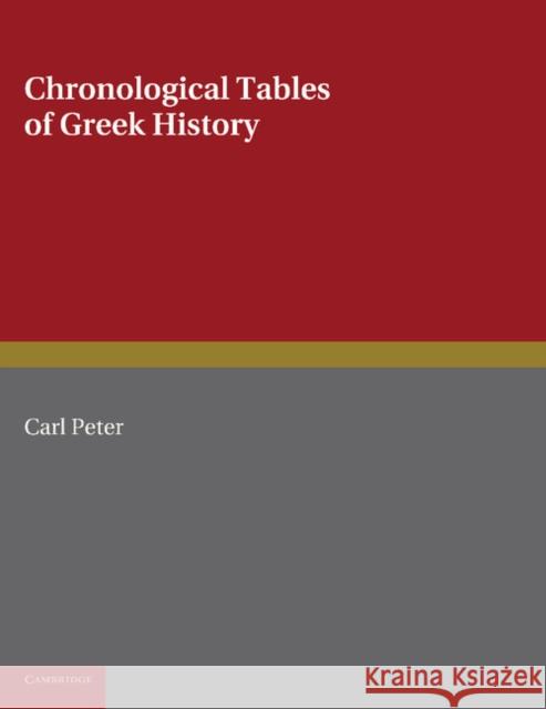 Chronological Tables of Greek History: Accompanied by a Short Narrative of Events, with References to the Sources of Information and Extracts from the Peter, Carl 9781107620995