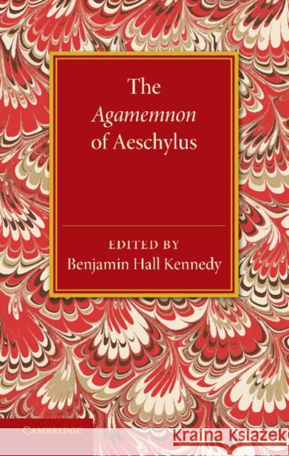 The Agamemnon of Aeschylus: With a Metrical Translation and Notes Critical and Illustrative Kennedy, Benjamin Hall 9781107621008