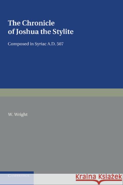 The Chronicle of Joshua the Stylite: Composed in Syriac Ad 507, with a Translation Into English and Notes Wright, W. 9781107621053 Cambridge University Press