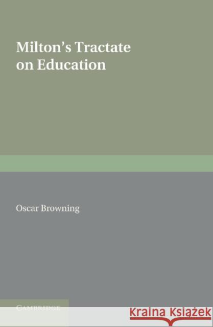 Milton's Tractate on Education: A Facsimile Reprint from the Edition of 1673. Edited with an Introduction and Notes Browning, Oscar 9781107621060 Cambridge University Press