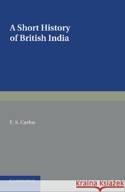 A Short History of British India E. S. Carlos   9781107621831 Cambridge University Press
