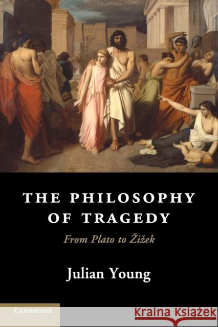 The Philosophy of Tragedy: From Plato to Zizek Young, Julian 9781107621961