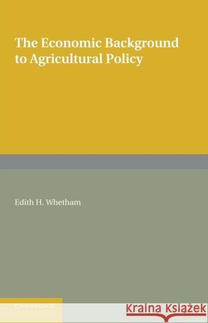 The Economic Background to Agricultural Policy Edith H. Whetham 9781107622111