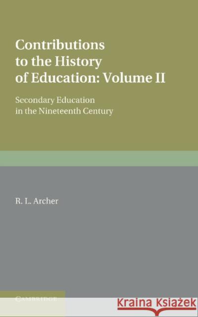 Contributions to the History of Education: Volume 5, Secondary Education in the Nineteenth Century R. L. Archer   9781107622326 Cambridge University Press