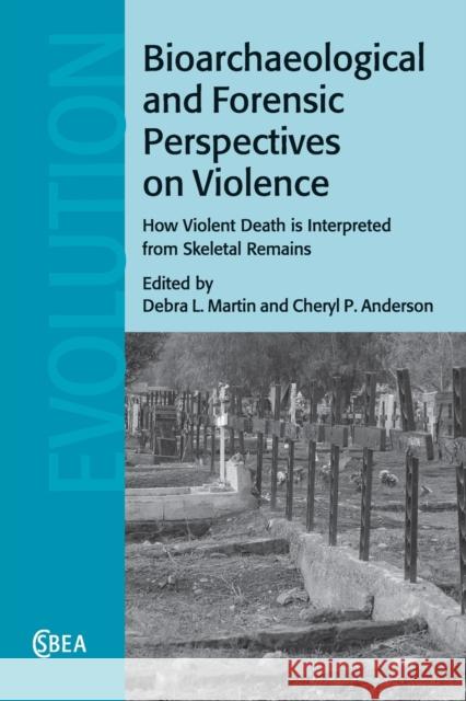 Bioarchaeological and Forensic Perspectives on Violence: How Violent Death Is Interpreted from Skeletal Remains Martin, Debra L. 9781107623088