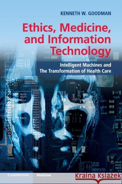Ethics, Medicine, and Information Technology: Intelligent Machines and the Transformation of Health Care Goodman, Kenneth W. 9781107624733
