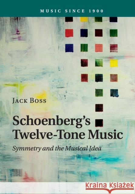 Schoenberg's Twelve-Tone Music: Symmetry and the Musical Idea Boss, Jack 9781107624924 Cambridge University Press