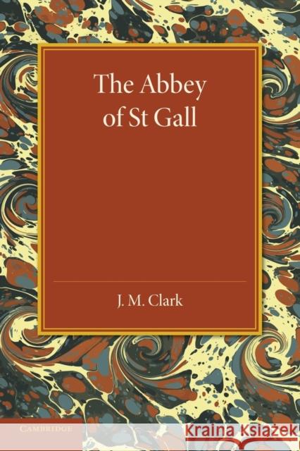 The Abbey of St. Gall as a Centre of Literature and Art J. M. Clark 9781107626072 Cambridge University Press