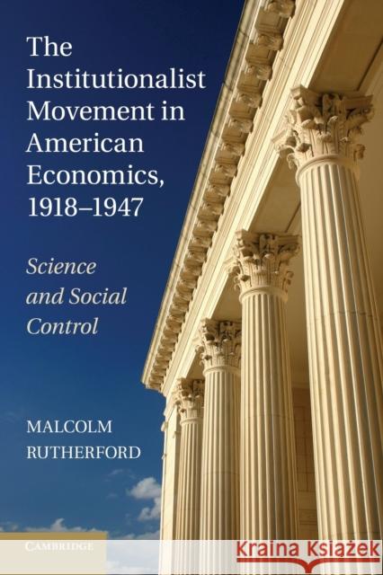 The Institutionalist Movement in American Economics, 1918-1947: Science and Social Control Rutherford, Malcolm 9781107626089 Cambridge University Press