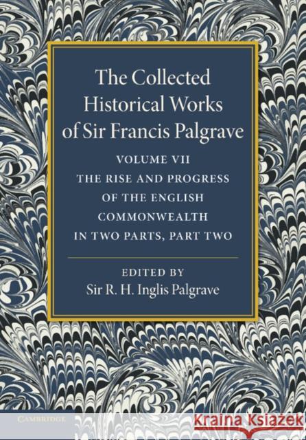 The Collected Historical Works of Sir Francis Palgrave, K.H.: Volume 7: The Rise and Progress of the English Commonwealth: Anglo-Saxon Period, Part 2 Palgrave, Francis 9781107626362