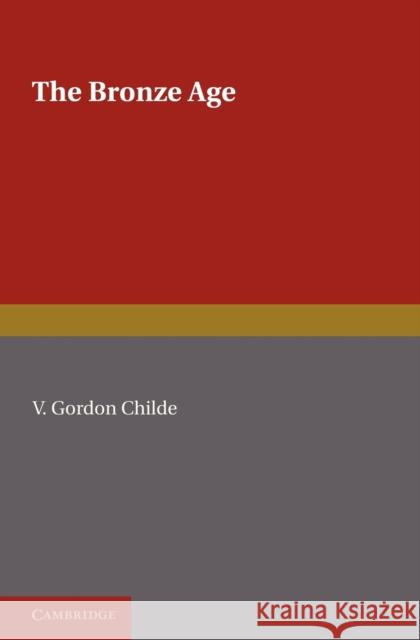 The Bronze Age V. Gordon Childe 9781107626928 Cambridge University Press