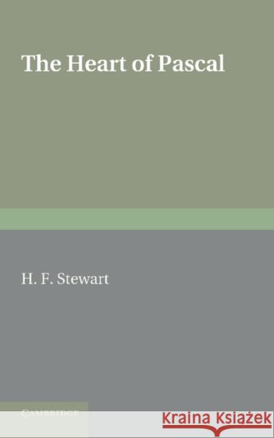 The Heart of Pascal: Being His Meditations and Prayers, Notes for His Anti-Jesuit Campaign, Remarks on Language and Style, Etc. Stewart, H. F. 9781107627871 Cambridge University Press