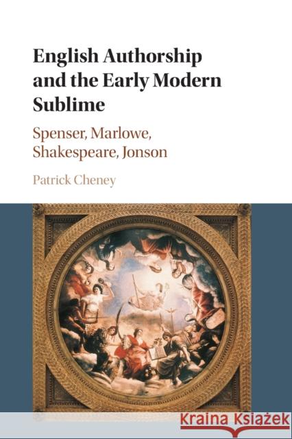 English Authorship and the Early Modern Sublime: Spenser, Marlowe, Shakespeare, Jonson Patrick Cheney (Pennsylvania State University) 9781107627918 Cambridge University Press