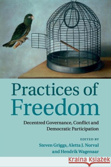 Practices of Freedom: Decentred Governance, Conflict and Democratic Participation Griggs, Steven 9781107628328 Cambridge University Press