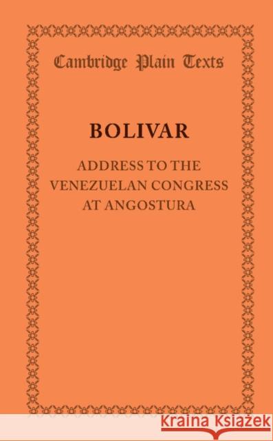 Address to the Venezuelan Congress at Angostura: February 15, 1819 Bolivar, Simon 9781107628618