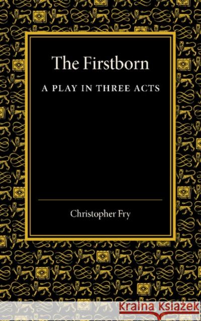 The Firstborn: A Play in Three Acts Fry, Christopher 9781107629226 Cambridge University Press