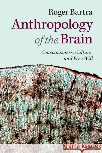 Anthropology of the Brain: Consciousness, Culture, and Free Will Bartra, Roger 9781107629820