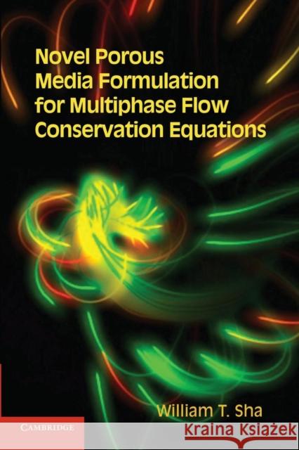 Novel Porous Media Formulation for Multiphase Flow Conservation Equations William T. Sha 9781107630178 Cambridge University Press