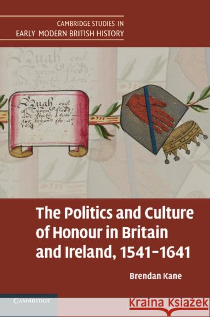 The Politics and Culture of Honour in Britain and Ireland, 1541-1641 Brendan Kane 9781107630536